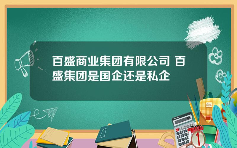 百盛商业集团有限公司 百盛集团是国企还是私企